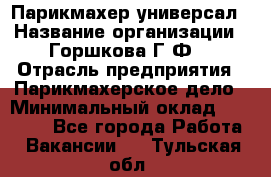 Парикмахер-универсал › Название организации ­ Горшкова Г.Ф. › Отрасль предприятия ­ Парикмахерское дело › Минимальный оклад ­ 40 000 - Все города Работа » Вакансии   . Тульская обл.